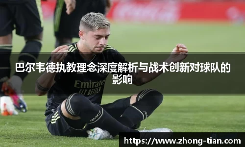 巴尔韦德执教理念深度解析与战术创新对球队的影响