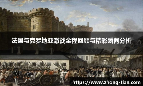 法国与克罗地亚激战全程回顾与精彩瞬间分析